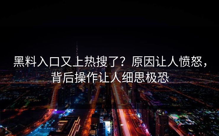 黑料入口又上热搜了？原因让人愤怒，背后操作让人细思极恐