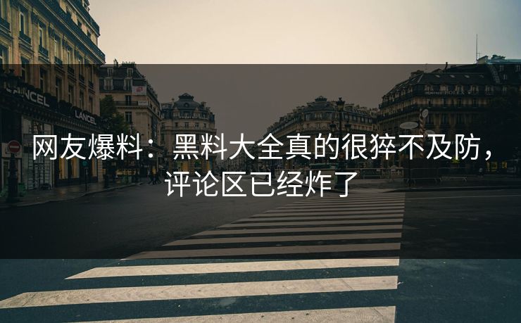网友爆料：黑料大全真的很猝不及防，评论区已经炸了