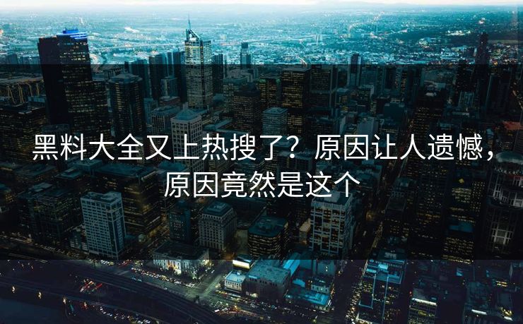 黑料大全又上热搜了？原因让人遗憾，原因竟然是这个