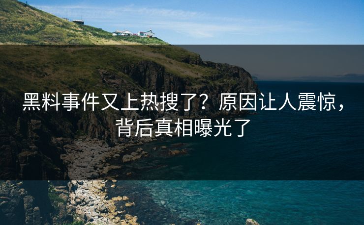 黑料事件又上热搜了？原因让人震惊，背后真相曝光了