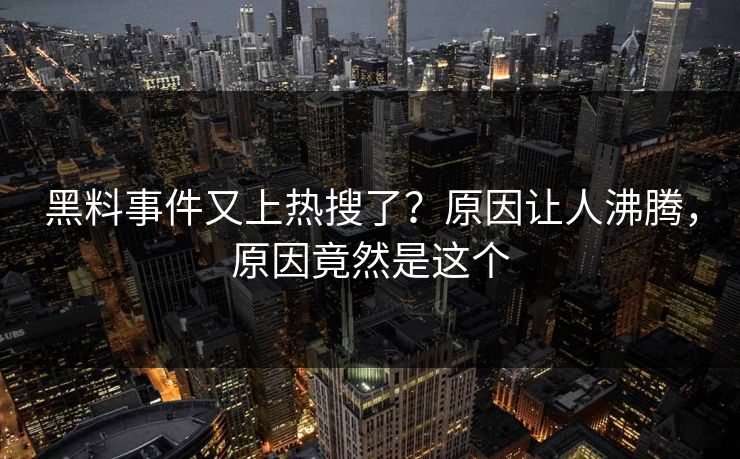 黑料事件又上热搜了？原因让人沸腾，原因竟然是这个