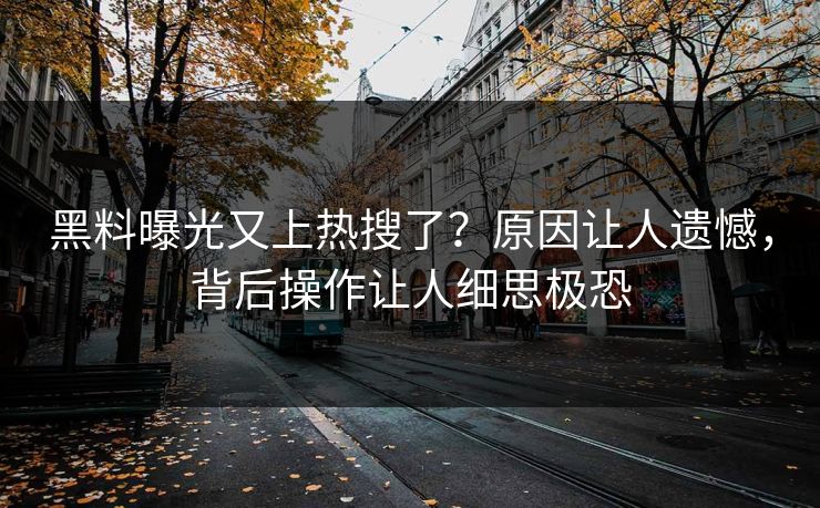 黑料曝光又上热搜了？原因让人遗憾，背后操作让人细思极恐