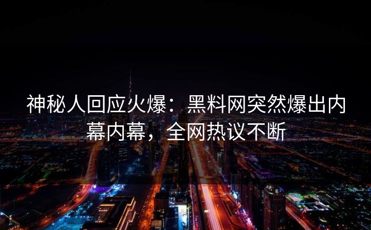 神秘人回应火爆：黑料网突然爆出内幕内幕，全网热议不断