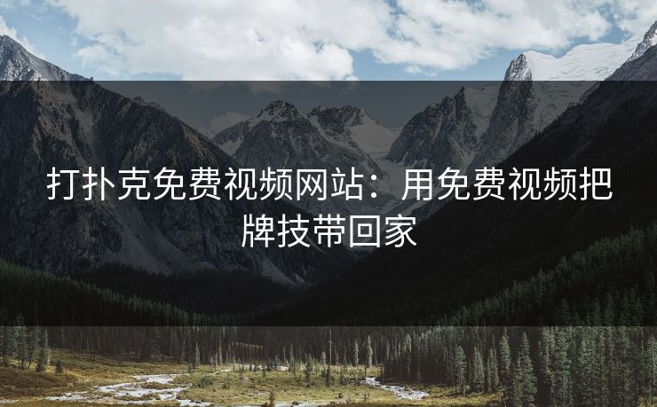 打扑克免费视频网站：用免费视频把牌技带回家
