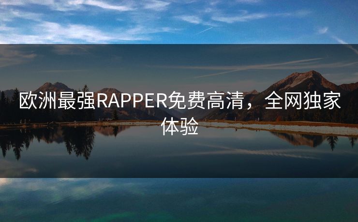 欧洲最强RAPPER免费高清，全网独家体验