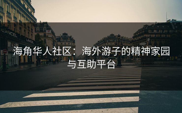 海角华人社区：海外游子的精神家园与互助平台