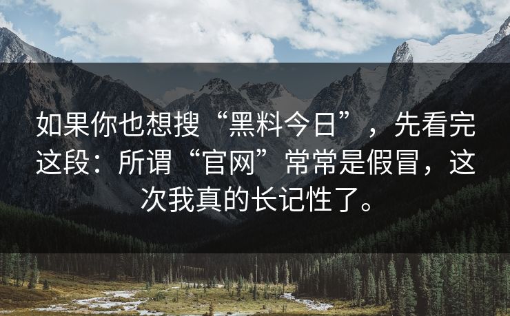 如果你也想搜“黑料今日”，先看完这段：所谓“官网”常常是假冒，这次我真的长记性了。