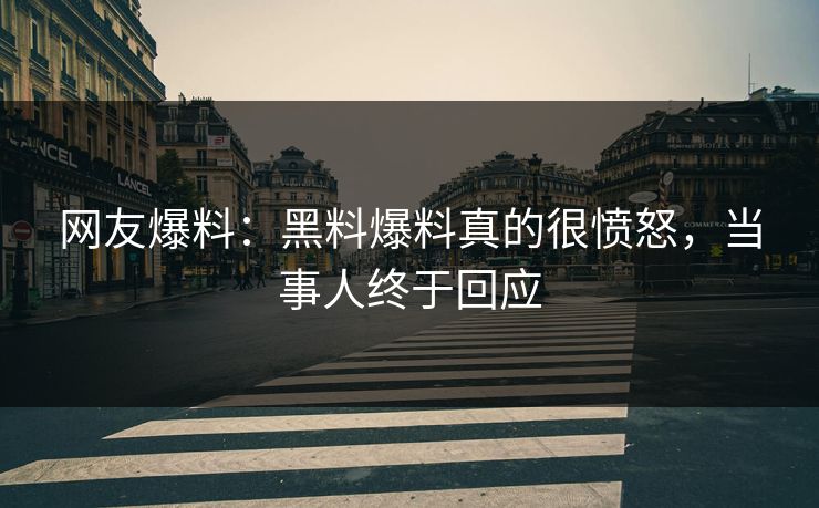 网友爆料：黑料爆料真的很愤怒，当事人终于回应