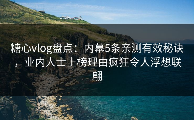 糖心vlog盘点：内幕5条亲测有效秘诀，业内人士上榜理由疯狂令人浮想联翩