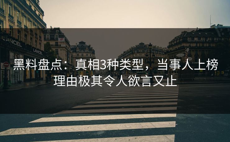黑料盘点：真相3种类型，当事人上榜理由极其令人欲言又止