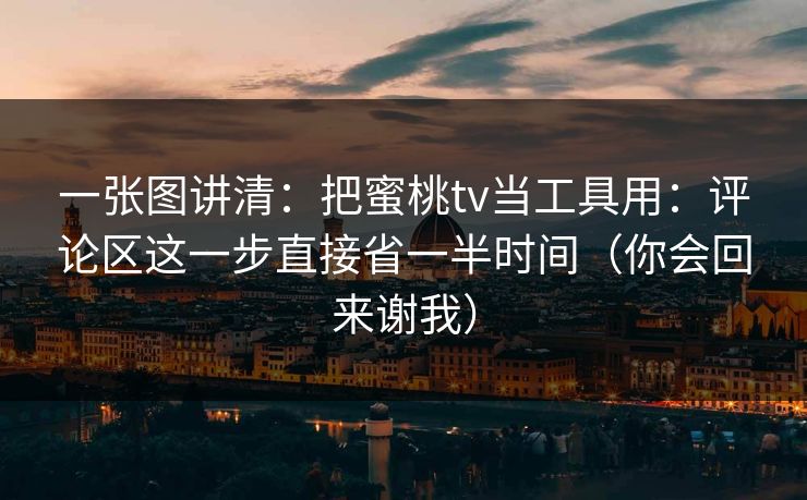 一张图讲清：把蜜桃tv当工具用：评论区这一步直接省一半时间（你会回来谢我）