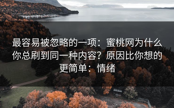 最容易被忽略的一项：蜜桃网为什么你总刷到同一种内容？原因比你想的更简单：情绪